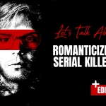 Let’s Talk About: Romanticizing Serial Killers