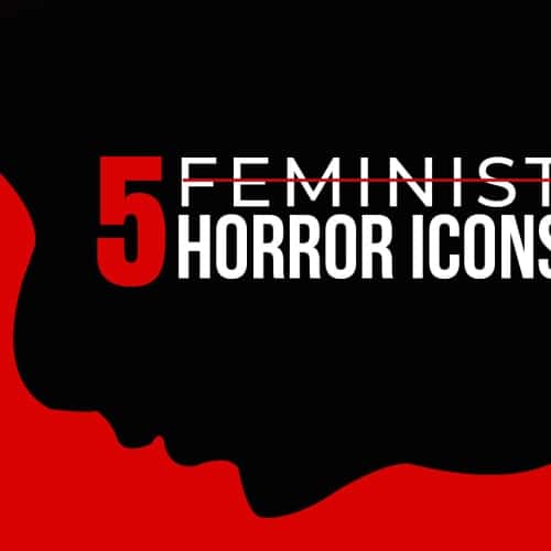 Five “Feminist” Horror Icons